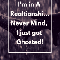 I am in a Relationsh...Never Mind, I Just got Ghosted!